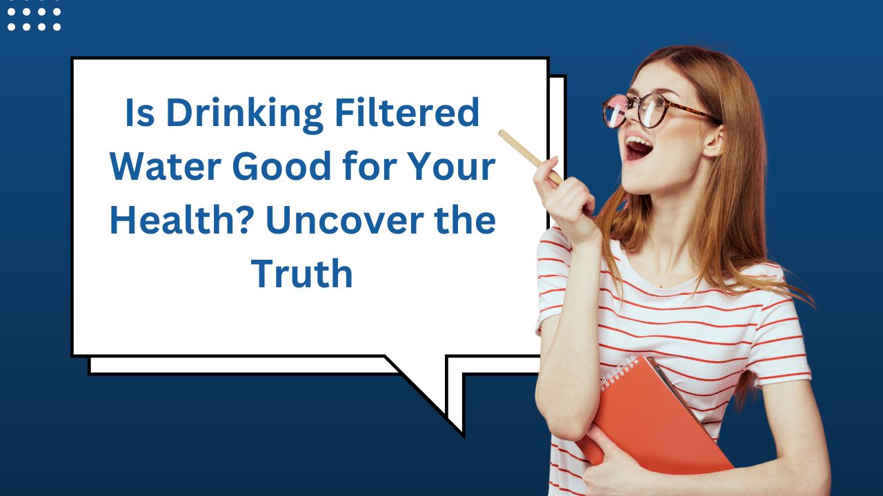 Is Drinking Filtered Water good